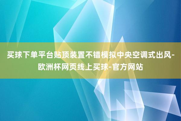 买球下单平台贴顶装置不错模拟中央空调式出风-欧洲杯网页线上买球-官方网站