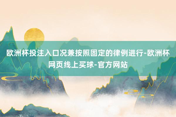 欧洲杯投注入口况兼按照固定的律例进行-欧洲杯网页线上买球-官方网站