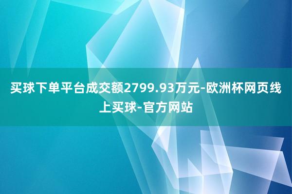买球下单平台成交额2799.93万元-欧洲杯网页线上买球-官方网站