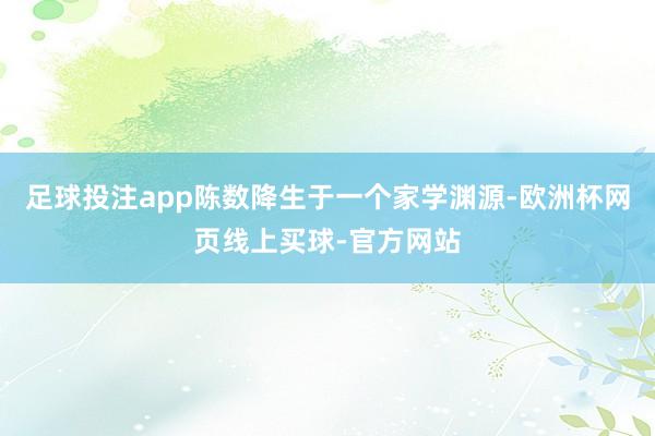 足球投注app陈数降生于一个家学渊源-欧洲杯网页线上买球-官方网站