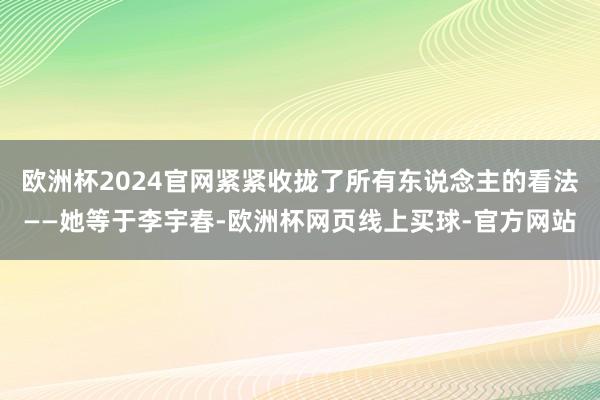 欧洲杯2024官网紧紧收拢了所有东说念主的看法——她等于李宇春-欧洲杯网页线上买球-官方网站