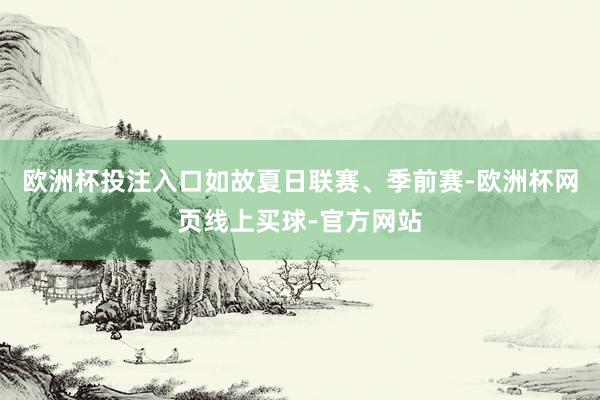 欧洲杯投注入口如故夏日联赛、季前赛-欧洲杯网页线上买球-官方网站