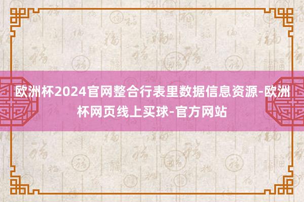 欧洲杯2024官网整合行表里数据信息资源-欧洲杯网页线上买球-官方网站