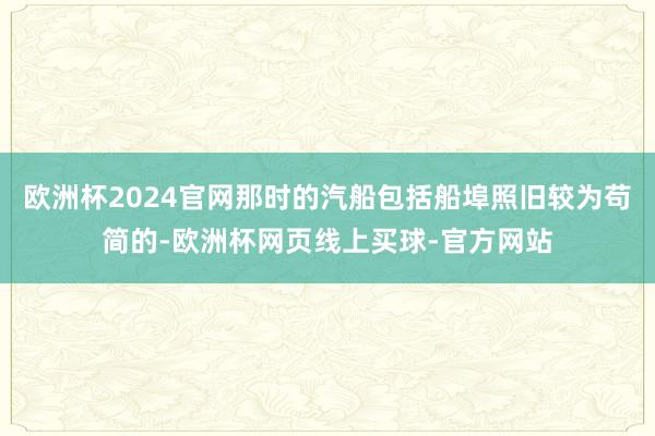 欧洲杯2024官网那时的汽船包括船埠照旧较为苟简的-欧洲杯网页线上买球-官方网站
