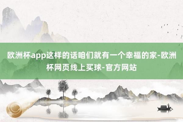 欧洲杯app这样的话咱们就有一个幸福的家-欧洲杯网页线上买球-官方网站