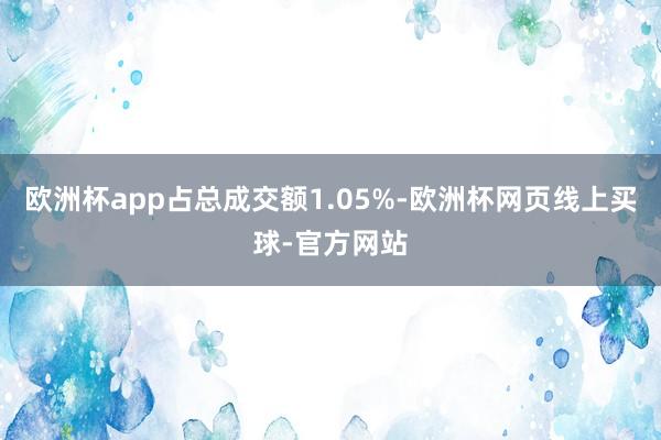 欧洲杯app占总成交额1.05%-欧洲杯网页线上买球-官方网站