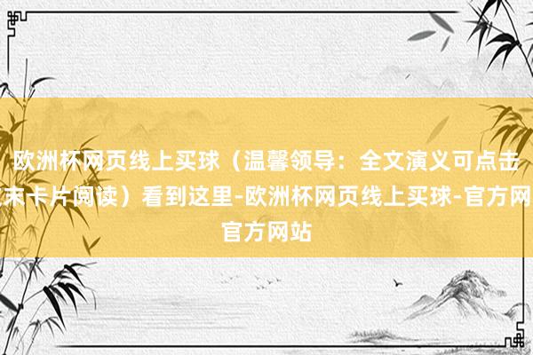 欧洲杯网页线上买球（温馨领导：全文演义可点击文末卡片阅读）看到这里-欧洲杯网页线上买球-官方网站