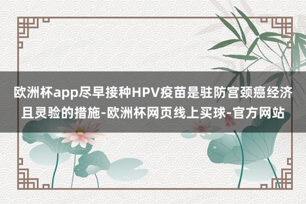 欧洲杯app尽早接种HPV疫苗是驻防宫颈癌经济且灵验的措施-欧洲杯网页线上买球-官方网站
