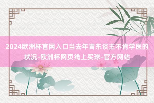 2024欧洲杯官网入口当去年青东谈主不肯学医的状况-欧洲杯网