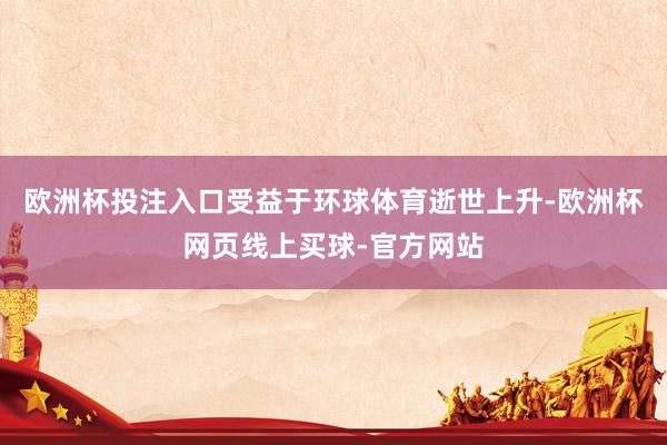 欧洲杯投注入口受益于环球体育逝世上升-欧洲杯网页线上买球-官方网站