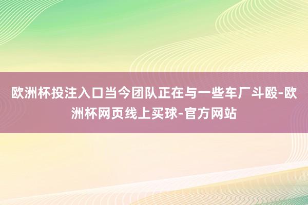 欧洲杯投注入口当今团队正在与一些车厂斗殴-欧洲杯网页线上买球-官方网站