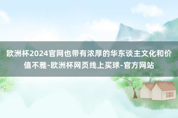 欧洲杯2024官网也带有浓厚的华东谈主文化和价值不雅-欧洲杯网页线上买球-官方网站