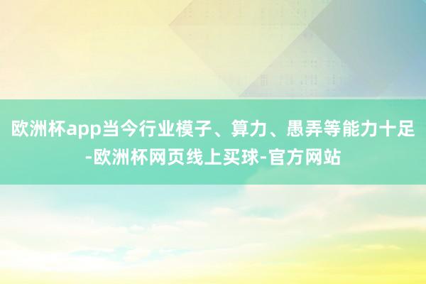 欧洲杯app当今行业模子、算力、愚弄等能力十足-欧洲杯网页线上买球-官方网站