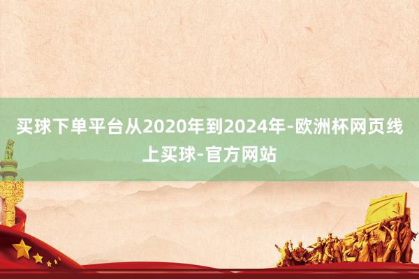 买球下单平台从2020年到2024年-欧洲杯网页线上买球-官方网站
