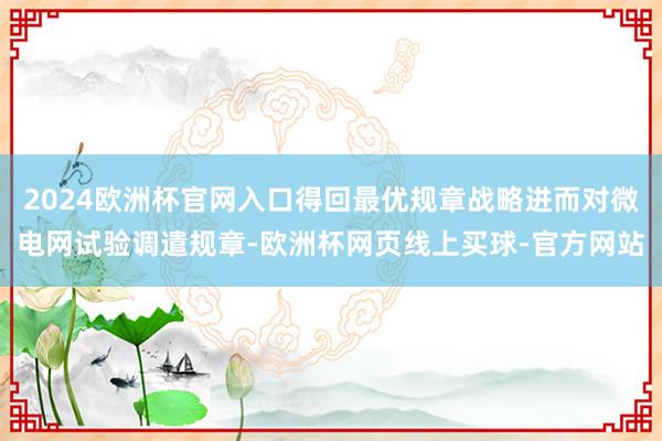 2024欧洲杯官网入口得回最优规章战略进而对微电网试验调遣规章-欧洲杯网页线上买球-官方网站