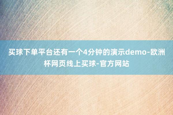 买球下单平台还有一个4分钟的演示demo-欧洲杯网页线上买球-官方网站