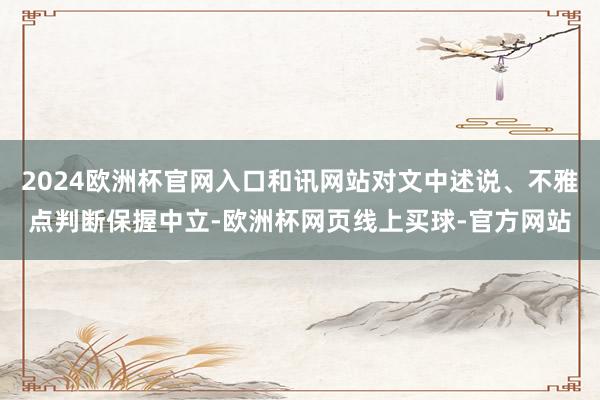 2024欧洲杯官网入口和讯网站对文中述说、不雅点判断保握中立-欧洲杯网页线上买球-官方网站