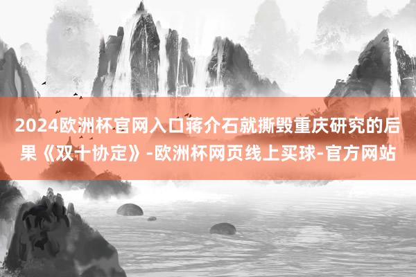 2024欧洲杯官网入口蒋介石就撕毁重庆研究的后果《双十协定》-欧洲杯网页线上买球-官方网站