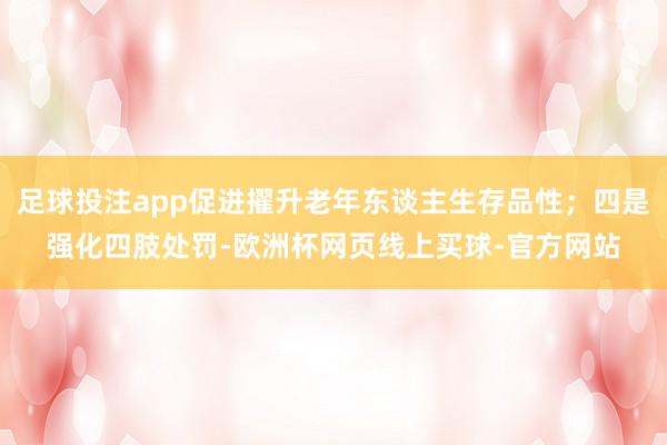 足球投注app促进擢升老年东谈主生存品性；四是强化四肢处罚-欧洲杯网页线上买球-官方网站