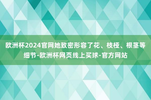 欧洲杯2024官网她致密形容了花、枝桠、根茎等细节-欧洲杯网页线上买球-官方网站