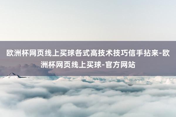 欧洲杯网页线上买球各式高技术技巧信手拈来-欧洲杯网页线上买球