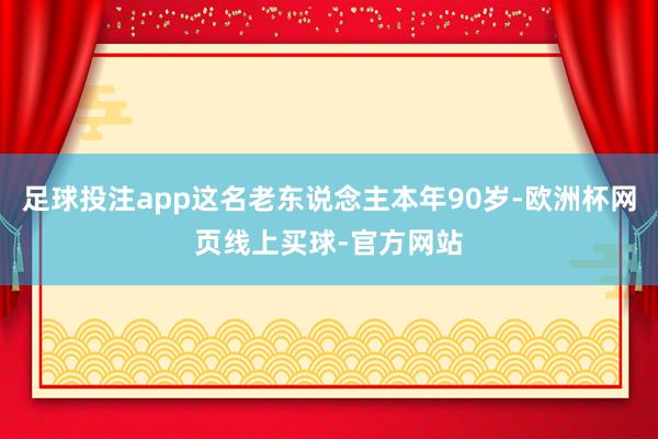 足球投注app这名老东说念主本年90岁-欧洲杯网页线上买球-