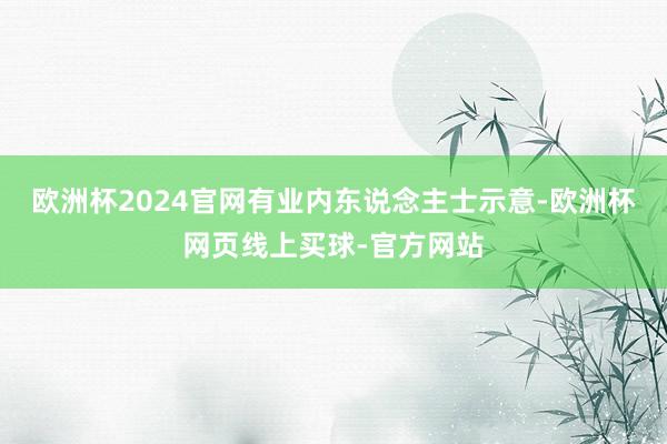 欧洲杯2024官网有业内东说念主士示意-欧洲杯网页线上买球-官方网站