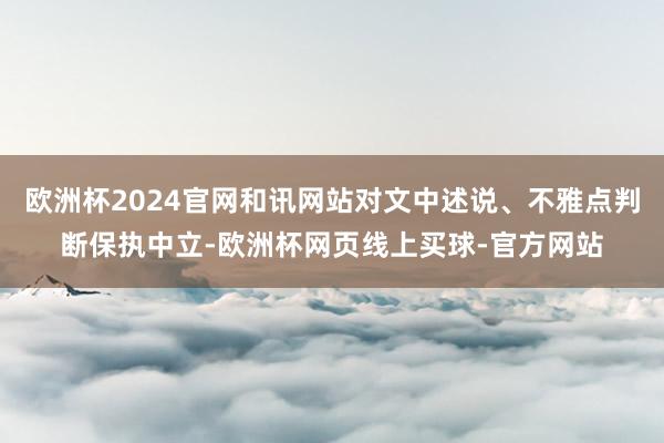 欧洲杯2024官网和讯网站对文中述说、不雅点判断保执中立-欧洲杯网页线上买球-官方网站