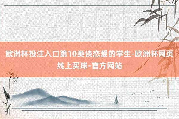 欧洲杯投注入口第10类谈恋爱的学生-欧洲杯网页线上买球-官方网站