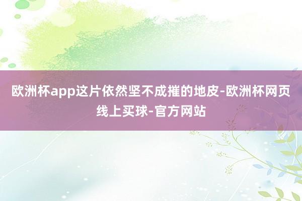 欧洲杯app这片依然坚不成摧的地皮-欧洲杯网页线上买球-官方网站