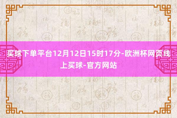 买球下单平台12月12日15时17分-欧洲杯网页线上买球-官方网站