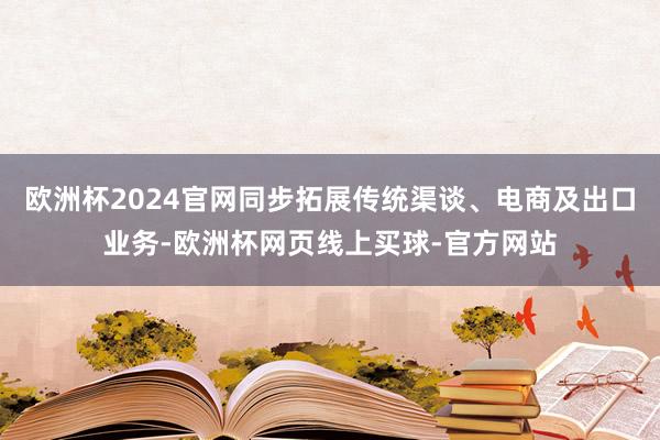 欧洲杯2024官网同步拓展传统渠谈、电商及出口业务-欧洲杯网页线上买球-官方网站