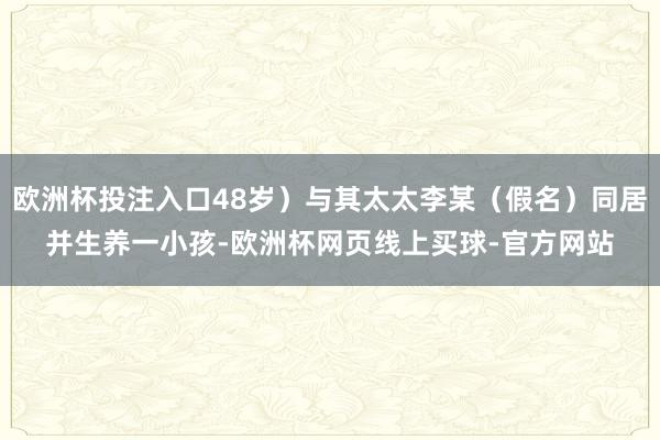 欧洲杯投注入口48岁）与其太太李某（假名）同居并生养一小孩-欧洲杯网页线上买球-官方网站
