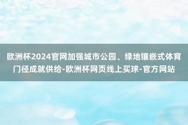 欧洲杯2024官网加强城市公园、绿地镶嵌式体育门径成就供给-