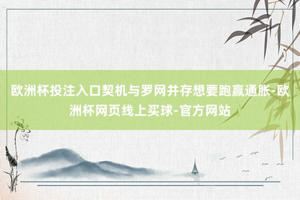 欧洲杯投注入口契机与罗网并存想要跑赢通胀-欧洲杯网页线上买球-官方网站