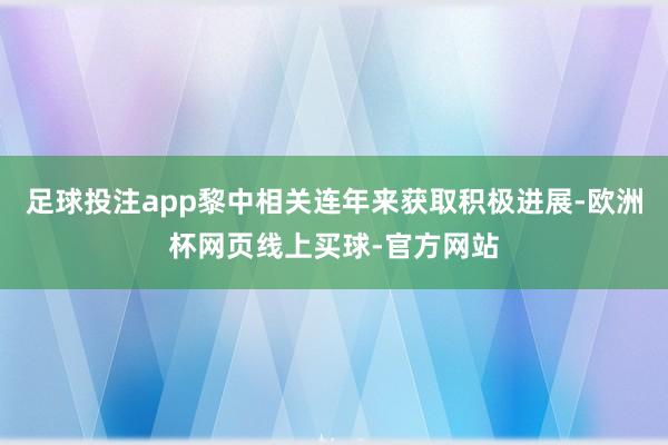 足球投注app黎中相关连年来获取积极进展-欧洲杯网页线上买球