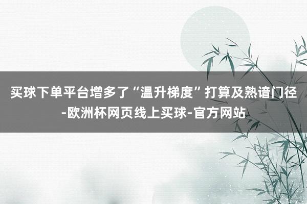 买球下单平台增多了“温升梯度”打算及熟谙门径-欧洲杯网页线上买球-官方网站