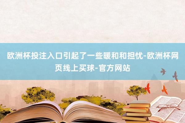 欧洲杯投注入口引起了一些暖和和担忧-欧洲杯网页线上买球-官方网站