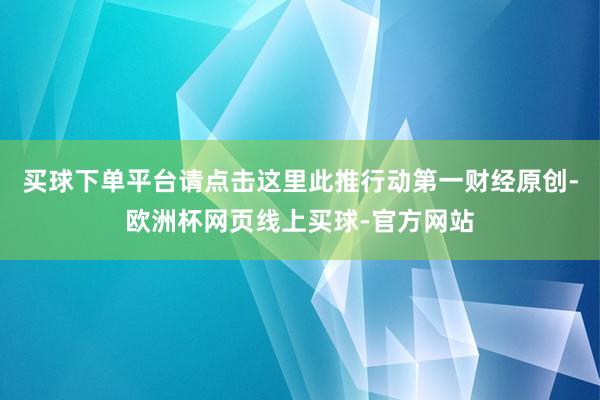 买球下单平台请点击这里此推行动第一财经原创-欧洲杯网页线上买