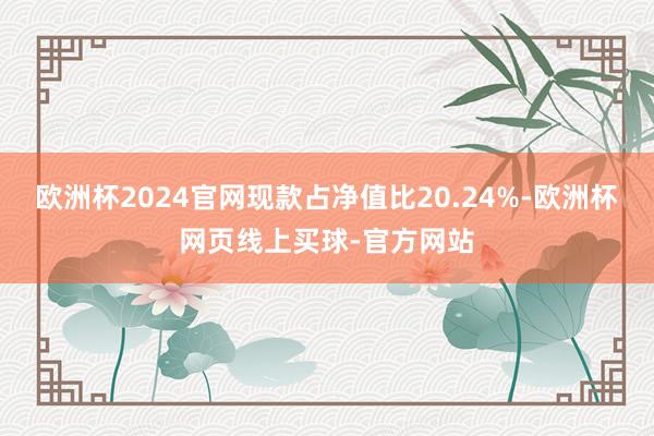 欧洲杯2024官网现款占净值比20.24%-欧洲杯网页线上买