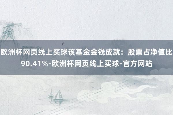 欧洲杯网页线上买球该基金金钱成就：股票占净值比90.41%-
