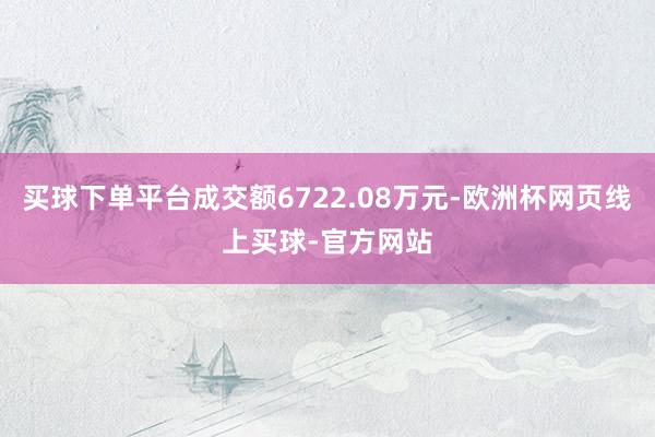买球下单平台成交额6722.08万元-欧洲杯网页线上买球-官