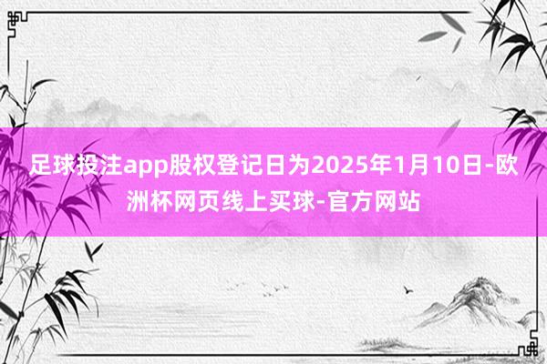 足球投注app股权登记日为2025年1月10日-欧洲杯网页线
