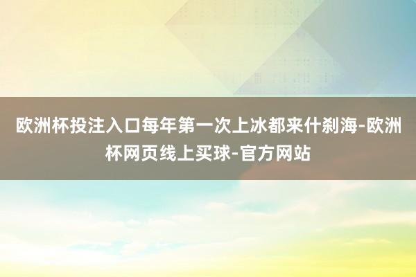 欧洲杯投注入口每年第一次上冰都来什刹海-欧洲杯网页线上买球-