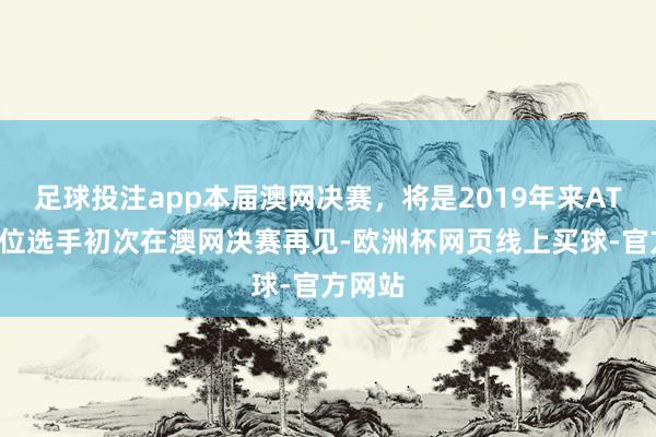 足球投注app本届澳网决赛，将是2019年来ATP前两位选手