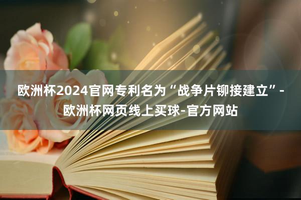 欧洲杯2024官网专利名为“战争片铆接建立”-欧洲杯网页线上