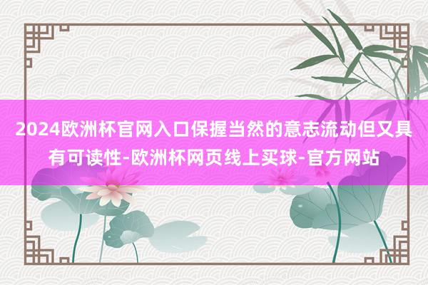 2024欧洲杯官网入口保握当然的意志流动但又具有可读性-欧洲