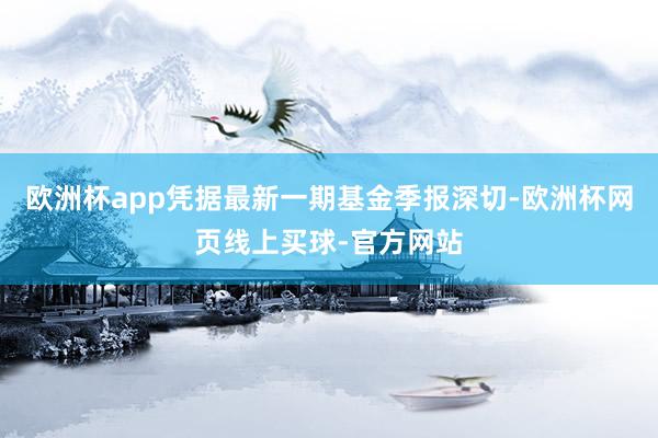 欧洲杯app凭据最新一期基金季报深切-欧洲杯网页线上买球-官方网站