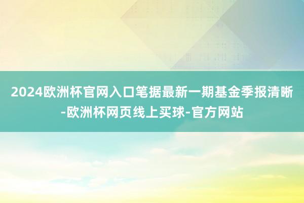2024欧洲杯官网入口笔据最新一期基金季报清晰-欧洲杯网页线上买球-官方网站