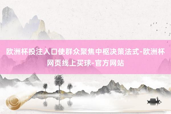 欧洲杯投注入口使群众聚焦中枢决策法式-欧洲杯网页线上买球-官